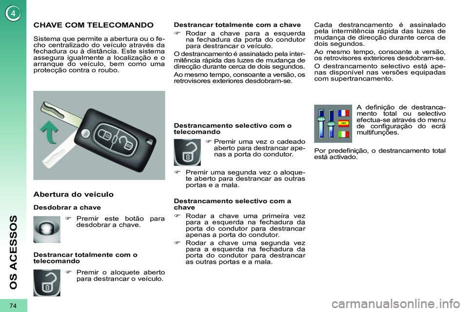 PEUGEOT 3008 2012  Manual de utilização (in Portuguese) 74
OS ACESSOS
   
Desdobrar a chave 
 
 
Abertura do veículo 
 
 
 
�) 
  Premir o aloquete aberto 
para destrancar o veículo.  
     
Destrancar totalmente com o 
telecomando 
   
 
 
 
 
 
 
 
 
 