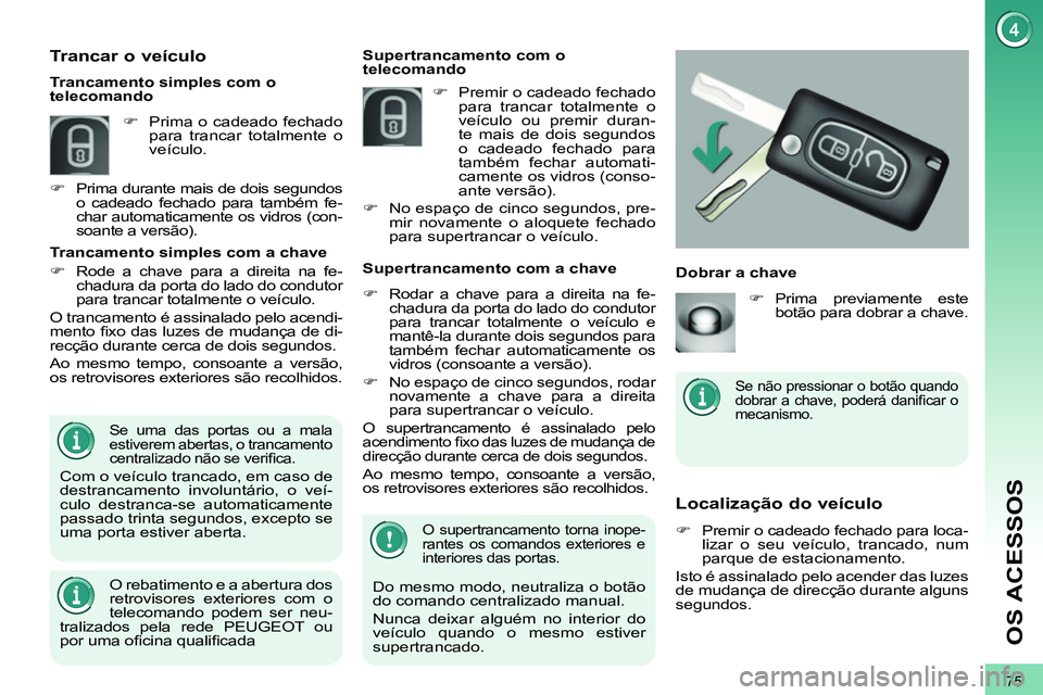 PEUGEOT 3008 2012  Manual de utilização (in Portuguese) 75
OS ACESSOS
   
 
 
 
 
 
Localização do veículo 
 
 
 
�)   Premir o cadeado fechado para loca-
lizar o seu veículo, trancado, num 
parque de estacionamento.  
  Isto é assinalado pelo acender