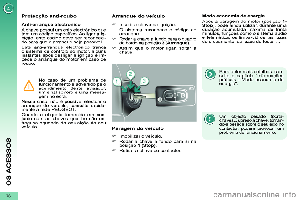 PEUGEOT 3008 2012  Manual de utilização (in Portuguese) 76
OS ACESSOS
   
Anti-arranque electrónico 
  A chave possui um chip electrónico que 
tem um código especíﬁ co. Ao ligar a ig-
nição, este código deve ser reconheci-
do para que o arranque s