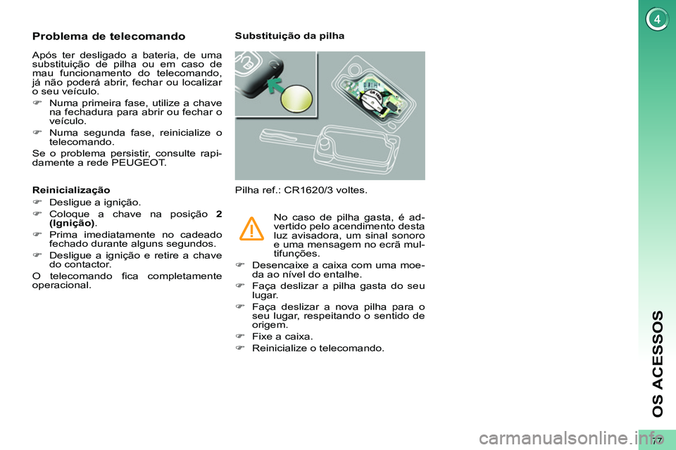PEUGEOT 3008 2012  Manual de utilização (in Portuguese) 77
OS ACESSOS
   
 
 
 
 
 
 
 
 
 
 
 
 
 
 
Problema de telecomando 
 
Após ter desligado a bateria, de uma 
substituição de pilha ou em caso de 
mau funcionamento do telecomando,
já não poder