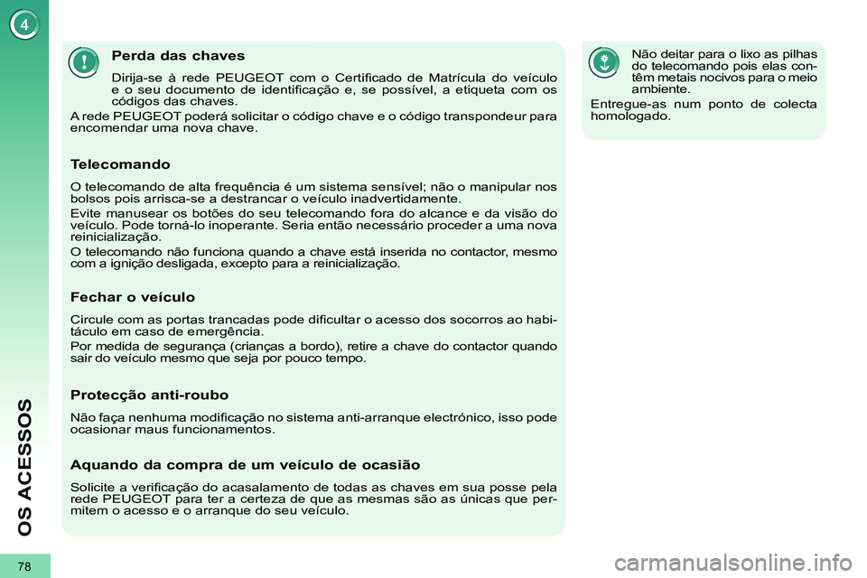 PEUGEOT 3008 2012  Manual de utilização (in Portuguese) 78
OS ACESSOS
   
 
 
 
 
 
 
 
 
 
 
 
 
 
Perda das chaves 
 
Dirija-se à rede PEUGEOT com o Certiﬁ cado de Matrícula do veículo 
e o seu documento de identiﬁ cação e, se possível, a etiqu