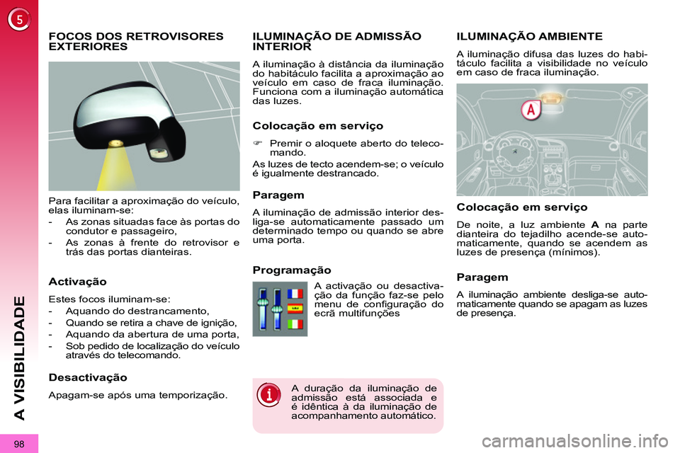 PEUGEOT 3008 2012  Manual de utilização (in Portuguese) 98
A VISIBILIDADE
   
 
 
 
 
 
 
 
ILUMINAÇÃO AMBIENTE 
 
A iluminação difusa das luzes do habi-
táculo facilita a visibilidade no veículo 
em caso de fraca iluminação. 
   
 
 
 
 
ILUMINAÇ