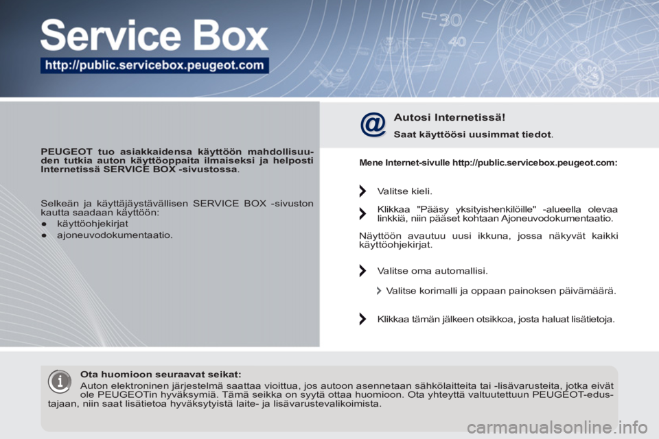 PEUGEOT 3008 2012 Omistajan Käsikirja (in Finnish)
PEUGEOT tuo asiakkaidensa käyttöön mahdollisuu-
den tutkia auton käyttöoppaita ilmaiseksi ja helposti
Internetissä SERVICE BOX -sivustossa
.
Autosi Internetissä!
Saat käyttö PEUGEOT 3008 2012 Omistajan Käsikirja (in Finnish)
PEUGEOT tuo asiakkaidensa käyttöön mahdollisuu-
den tutkia auton käyttöoppaita ilmaiseksi ja helposti
Internetissä SERVICE BOX -sivustossa
.
Autosi Internetissä!
Saat käyttö