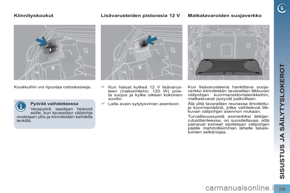 PEUGEOT 3008 2012  Omistajan Käsikirja (in Finnish) 109
SISUSTUS JA SÄILYTYSLOKEROT
   
Pyörää vaihdettaessa 
 
Varapyörä saadaan helposti 
esille, kun tavaratilan välipohja 
nostetaan ylös ja kiinnitetään kahdella 
lenkillä.  
 
 
Koukkuihi