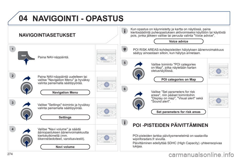 PEUGEOT 3008 2012 Omistajan Käsikirja (in Finnish) 274
04
5
6
3 2 1
4
NAVIGOINTIASETUKSET
Valitse "Set parameters for risk
areas", niin pääset toimintoihin "Display on map", "Visual alert" sekä"Sound alert".
Valitse toiminto "P
OI cat PEUGEOT 3008 2012 Omistajan Käsikirja (in Finnish) 274
04
5
6
3 2 1
4
NAVIGOINTIASETUKSET
Valitse "Set parameters for risk
areas", niin pääset toimintoihin "Display on map", "Visual alert" sekä"Sound alert".
Valitse toiminto "P
OI cat