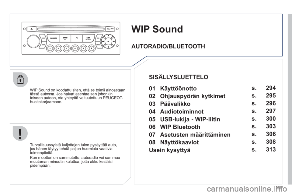 PEUGEOT 3008 2012 Omistajan Käsikirja (in Finnish) 293
WIP Sound
WIP Sound on koodattu siten, että se toimii ainoastaan
tässä autossa. Jos haluat asentaa sen johonkin
toiseen autoon, ota yhteyttä valtuutettuun PEUGEOT-huoltokorjaamoon.
T PEUGEOT 3008 2012 Omistajan Käsikirja (in Finnish) 293
WIP Sound
WIP Sound on koodattu siten, että se toimii ainoastaan
tässä autossa. Jos haluat asentaa sen johonkin
toiseen autoon, ota yhteyttä valtuutettuun PEUGEOT-huoltokorjaamoon.
T