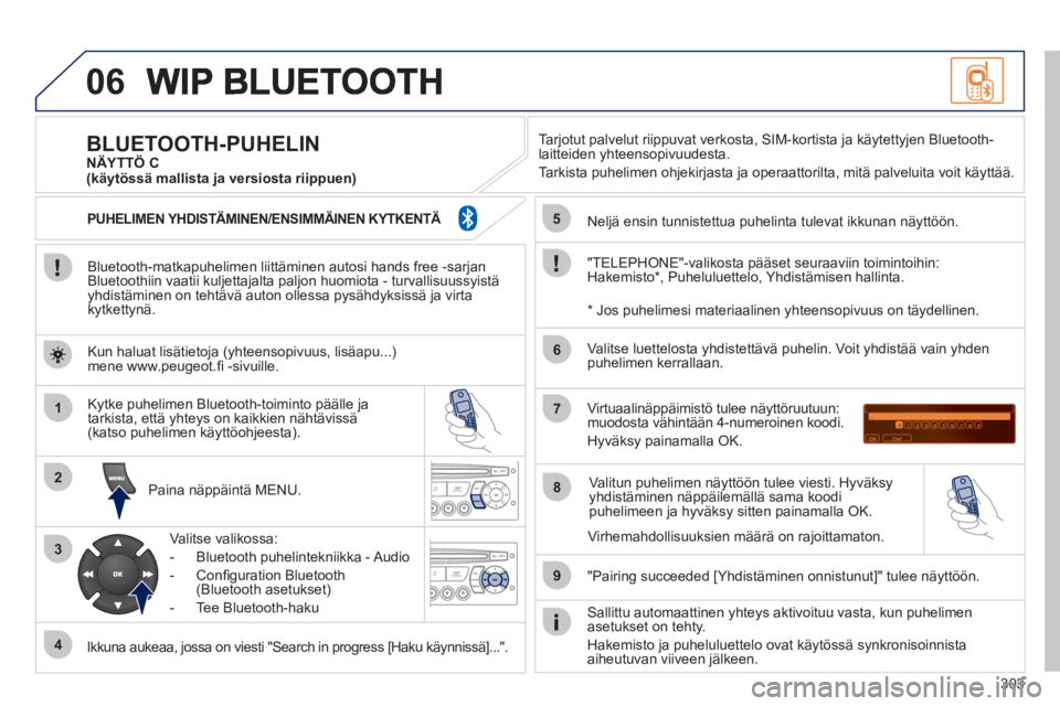 PEUGEOT 3008 2012 Omistajan Käsikirja (in Finnish) 303
06
1
2
3
4
5
6
7
8
9
MENU
OK
Bluetooth-matkapuhelimen liittäminen autosi hands free -sarjan
Bluetoothiin vaatii kuljettajalta paljon huomiota - turvallisuussyistäyhdistäminen on tehtävä PEUGEOT 3008 2012 Omistajan Käsikirja (in Finnish) 303
06
1
2
3
4
5
6
7
8
9
MENU
OK
Bluetooth-matkapuhelimen liittäminen autosi hands free -sarjan
Bluetoothiin vaatii kuljettajalta paljon huomiota - turvallisuussyistäyhdistäminen on tehtävä