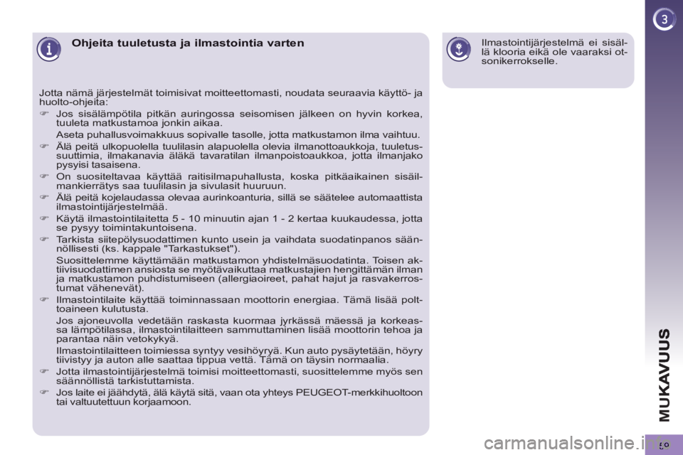 PEUGEOT 3008 2012  Omistajan Käsikirja (in Finnish) 59
M
U
Ohjeita tuuletusta ja ilmastointia varten 
  Jotta nämä järjestelmät toimisivat moitteettomasti, noudata seuraavia käyttö- ja 
huolto-ohjeita: 
   
 
�) 
  Jos sisälämpötila pitkän au
