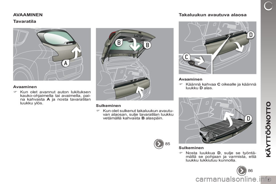 PEUGEOT 3008 2012  Omistajan Käsikirja (in Finnish) 7
AVAAMINEN
Tavaratila 
   
Avaaminen 
   
 
�) 
  Kun olet avannut auton lukituksen 
kauko-ohjaimella tai avaimella, pai-
na kahvasta  A 
 ja nosta tavaratilan 
luukku ylös.  
 
   
Sulkeminen 
   

