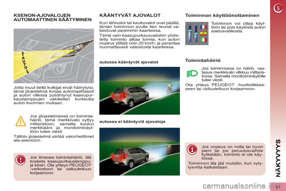 PEUGEOT 3008 2012  Omistajan Käsikirja (in Finnish) 93
NÄ
KÄÄNTYVÄT AJOVALOT 
  Kun lähivalot tai kaukovalot ovat päällä, 
tämän toiminnon avulla tien reunat va-
laistuvat paremmin kaarteissa. 
  Tämä vain kaasupurkausvaloihin yhdis-
tetty 