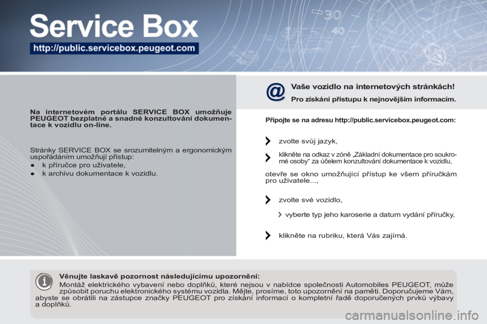 PEUGEOT 3008 2012 Návod na použití (in Czech)
Na internetovém portálu SERVICE BOX umožňuje
PEUGEOT bezplatné a snadné konzultování dokumen-
tace k vozidlu on-line.
Vaše vozidlo na internetových stránkách!
Pro získ PEUGEOT 3008 2012 Návod na použití (in Czech)
Na internetovém portálu SERVICE BOX umožňuje
PEUGEOT bezplatné a snadné konzultování dokumen-
tace k vozidlu on-line.
Vaše vozidlo na internetových stránkách!
Pro získ