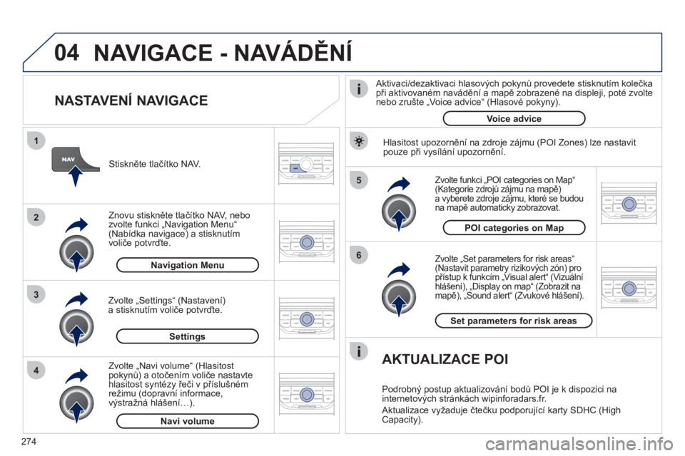 PEUGEOT 3008 2012 Návod na použití (in Czech) 274
04
5
6
3 2 1
4
NASTAVENÍ NAVIGACE
Zvolte „Set parameters for risk areas“(Nastavit parametry rizikových zón) propřístup k funkcím „Visual alert“ (Vizuálníhlášení), „Di PEUGEOT 3008 2012 Návod na použití (in Czech) 274
04
5
6
3 2 1
4
NASTAVENÍ NAVIGACE
Zvolte „Set parameters for risk areas“(Nastavit parametry rizikových zón) propřístup k funkcím „Visual alert“ (Vizuálníhlášení), „Di