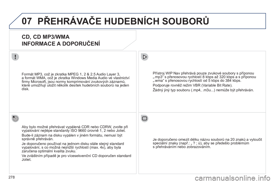 PEUGEOT 3008 2012 Návod na použití (in Czech) 278
07PŘEHRÁVAČE HUDEBNÍCH SOUBORŮ
CD, CD MP3/WMA
INFORMACE A DOPORUČENÍ
Aby bylo možné přehrávat vypálená CDR nebo CDRW, zvolte při
vypalování nejlépe standardy PEUGEOT 3008 2012 Návod na použití (in Czech) 278
07PŘEHRÁVAČE HUDEBNÍCH SOUBORŮ
CD, CD MP3/WMA
INFORMACE A DOPORUČENÍ
Aby bylo možné přehrávat vypálená CDR nebo CDRW, zvolte při
vypalování nejlépe standardy