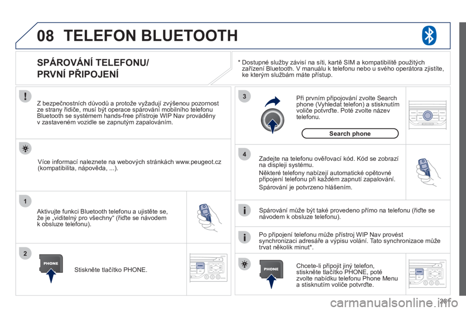 PEUGEOT 3008 2012  Návod na použití (in Czech) 281
08
1
2
3
4
TELEFON BLUETOOTH 
*   
  Dostupné služby závisí na síti, kartě SIM a kompatibilitě použitých
zařízení Bluetooth. V manuálu k telefonu nebo u svého operátora zjistíte,ke