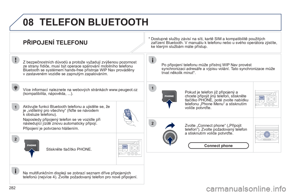 PEUGEOT 3008 2012  Návod na použití (in Czech) 282
08
1
2
2
1
   * 
 
  Dostupné služby závisí na síti, kartě SIM a kompatibilitě použitých 
zařízení Bluetooth. V manuálu k telefonu nebo u svého operátora zjistíte, 
ke kterým slu�