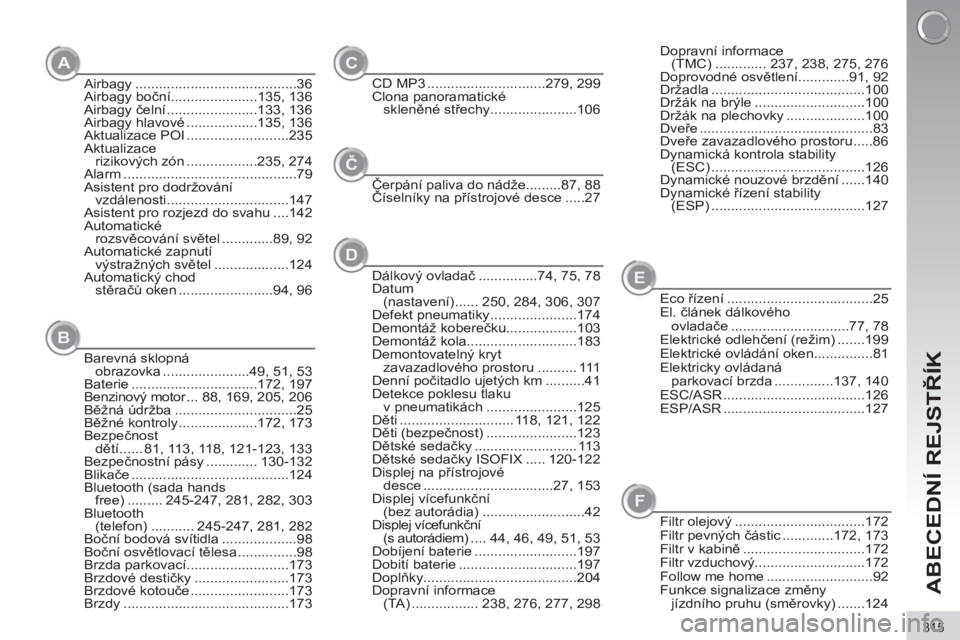 PEUGEOT 3008 2012  Návod na použití (in Czech) 315
ABECEDNÍ REJSTŘÍK
AC
Airbagy .........................................36
Airbagy boční......................135, 136
Airbagy čelní .......................133,  136
Airbagy hlavové ........