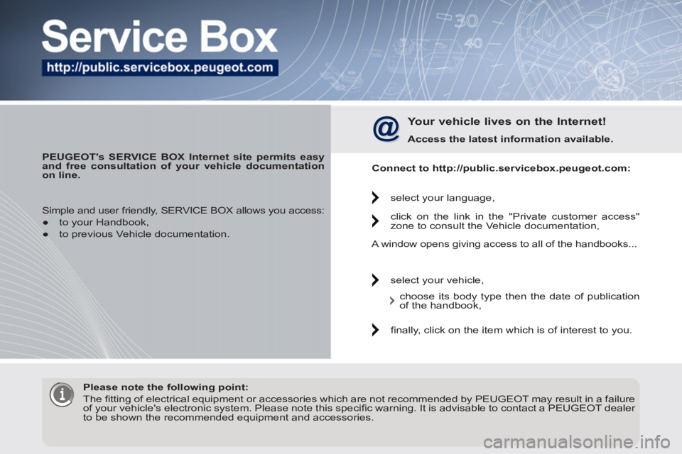 PEUGEOT 3008 2011.5  Owners Manual    
 
PEUGEOTs SERVICE BOX Internet site permits easy 
and free consultation of your vehicle documentation 
on line.  
 
 
Your vehicle lives on the Internet! 
 
 
Access the latest information avail