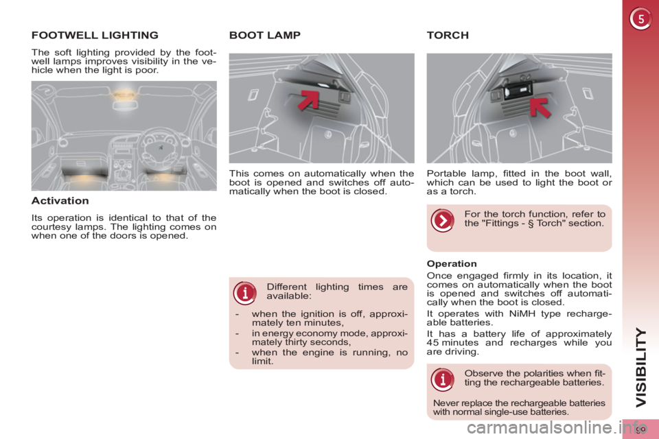 PEUGEOT 3008 2011.5  Owners Manual 99
VISIBILITY
  Different lighting times are 
available:    This comes on automatically when the 
boot is opened and switches off auto-
matically when the boot is closed. 
   
 
 
 
 
 
 
 
BOOT LAMP 
