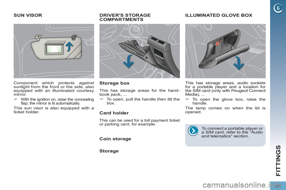 PEUGEOT 3008 2011.5  Owners Manual 101
FITTINGS
   
 
 
 
 
DRIVERS STORAGE 
COMPARTMENTS 
   
Storage box 
 
This has storage areas for the hand-
book pack, ... 
   
 
�) 
  To open, pull the handle then tilt the 
box.  
 
 
 
 
 
 
