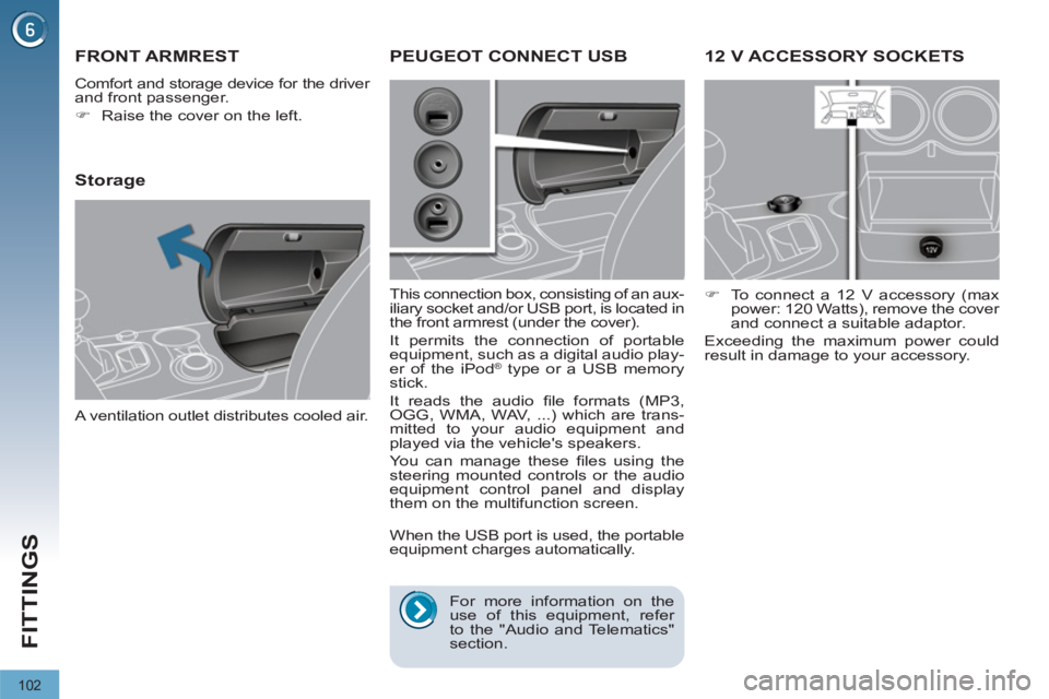 PEUGEOT 3008 2011.5  Owners Manual 102
FITTINGS
   
 
 
 
 
12 V ACCESSORY SOCKETS 
 
 
 
�) 
  To connect a 12 V accessory (max 
power: 120 Watts), remove the cover 
and connect a suitable adaptor.  
  Exceeding the maximum power coul
