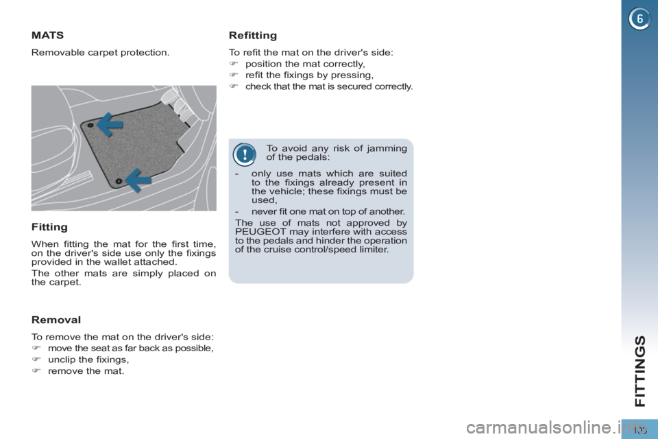 PEUGEOT 3008 2011.5  Owners Manual 103
FITTINGS
   
To avoid any risk of jamming 
of the pedals: 
   
 
 
 
 
 
 
 
MATS 
 
Removable carpet protection. 
 
 
Refitting 
 
To reﬁ t the mat on the drivers side: 
   
 
�) 
  position t
