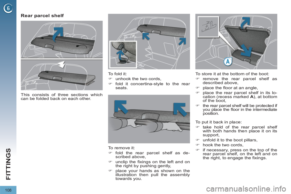 PEUGEOT 3008 2011.5  Owners Manual 108
FITTINGS
   
 
 
 
 
 
Rear parcel shelf 
 
 
To fold it: 
   
 
�) 
  unhook the two cords, 
   
�) 
  fold it concertina-style to the rear 
seats.  
 
   
To remove it: 
   
 
�) 
 fold the rear