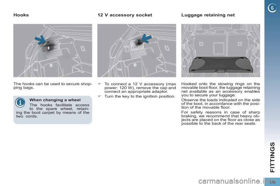 PEUGEOT 3008 2011.5  Owners Manual 109
FITTINGS
   
When changing a wheel 
  The hooks facilitate access 
to the spare wheel, retain-
ing the boot carpet by means of the 
two  cords.  
    The hooks can be used to secure shop-
ping bag