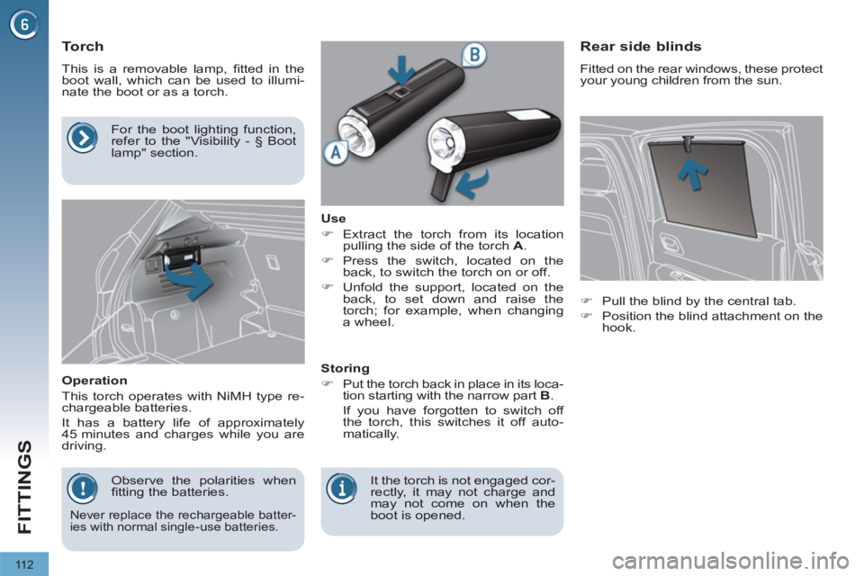 PEUGEOT 3008 2011.5  Owners Manual 11 2
FITTINGS
   
 
 
 
 
 
 
 
 
Torch 
 
This is a removable lamp, ﬁ tted in the 
boot wall, which can be used to illumi-
nate the boot or as a torch. 
   
Operation 
  This torch operates with Ni