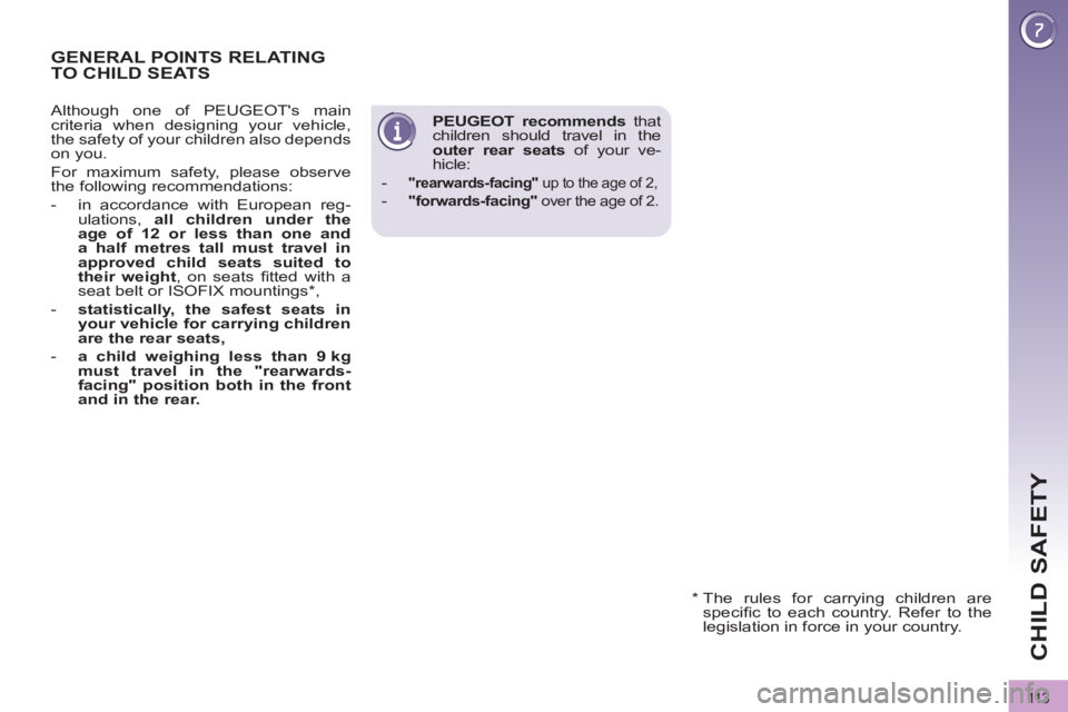 PEUGEOT 3008 2011.5  Owners Manual 11 3
CHILD SAFETY
   
PEUGEOT recommends 
 that 
children should travel in the 
  outer 
  rear seats 
 of your ve-
hicle: 
   
 
-   
"rearwards-facing" 
 up to the age of 2, 
 
 
-   "forwards-facin