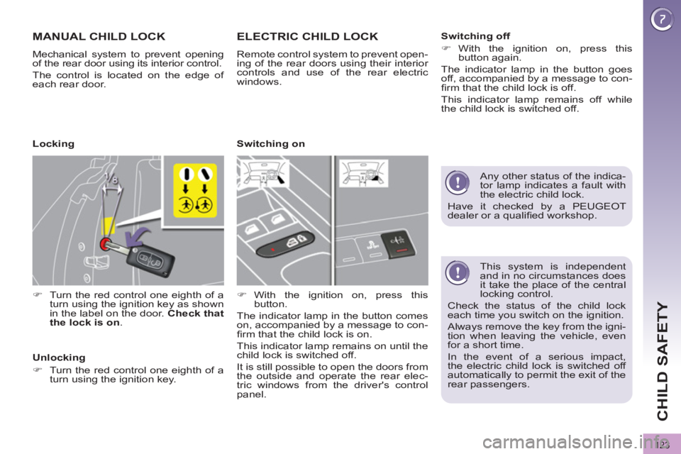 PEUGEOT 3008 2011.5  Owners Manual 123
CHILD SAFETY
   
This system is independent 
and in no circumstances does 
it take the place of the central 
locking control. 
  Check the status of the child lock 
each time you switch on the ign