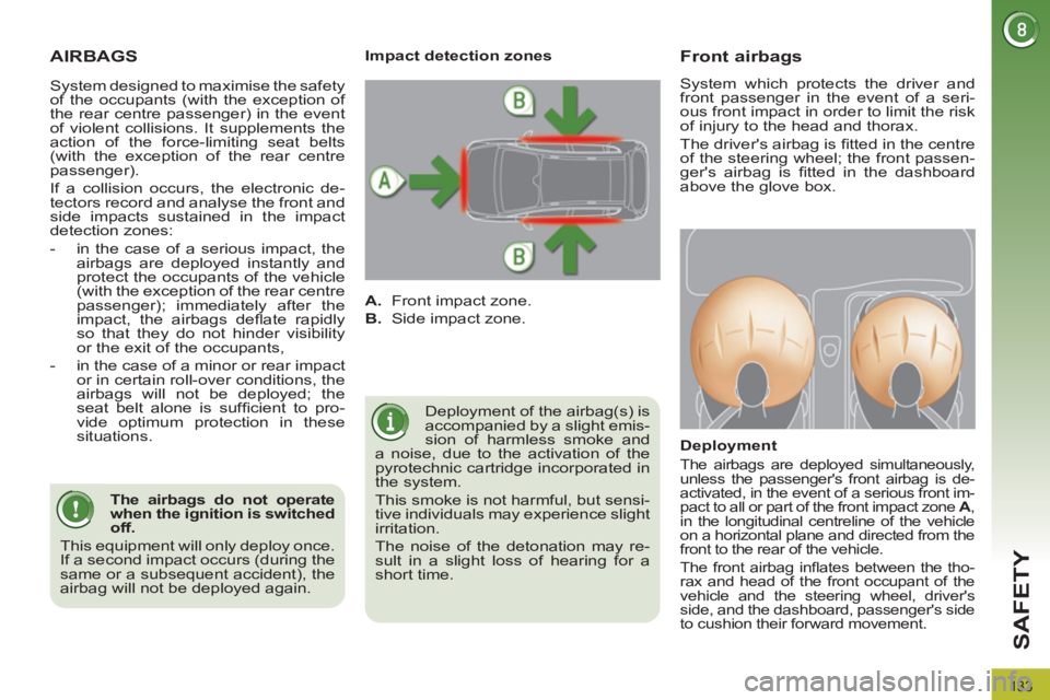 PEUGEOT 3008 2011.5  Owners Manual 133
SAFETY
  AIRBAGS 
 
Deployment of the airbag(s) is 
accompanied by a slight emis-
sion of harmless smoke and 
a noise, due to the activation of the 
pyrotechnic cartridge incorporated in 
the syst