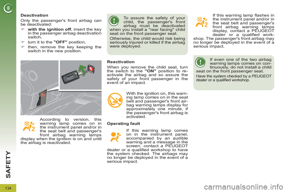 PEUGEOT 3008 2011.5  Owners Manual 134
SAFETY
  If even one of the two airbag 
warning lamps comes on con-
tinuously, do not install a child 
seat on the front passenger seat. 
  Have the system checked by a PEUGEOT 
dealer or a quali