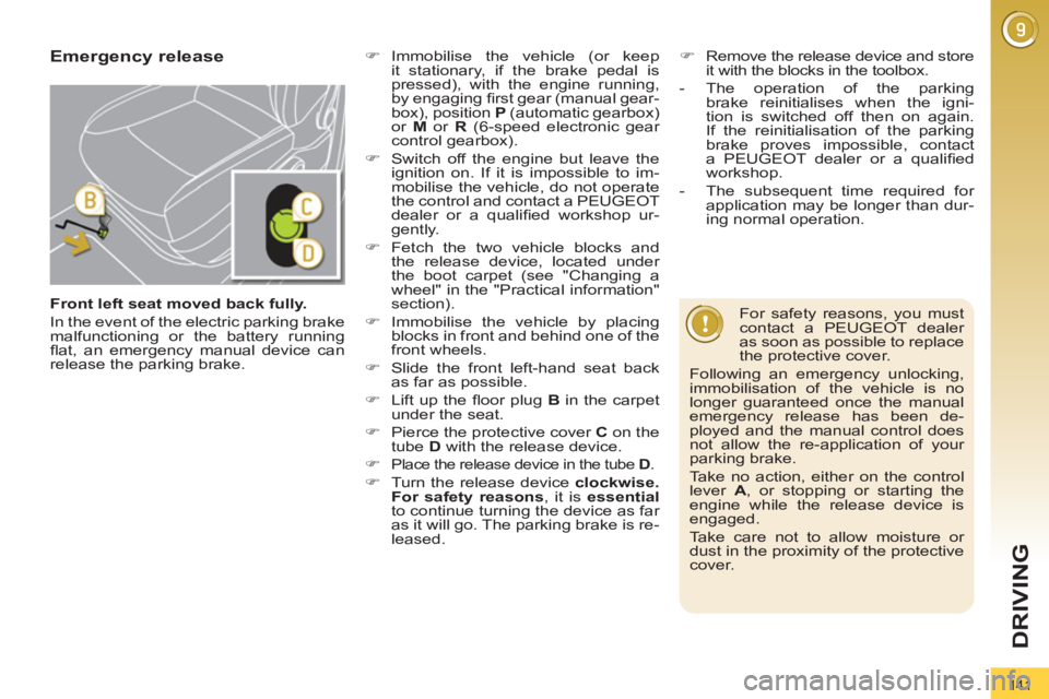 PEUGEOT 3008 2011.5  Owners Manual 141
DRIVING
   
Front left seat moved back fully. 
 
  In the event of the electric parking brake 
malfunctioning or the battery running 
ﬂ at, an emergency manual device can 
release the parking br