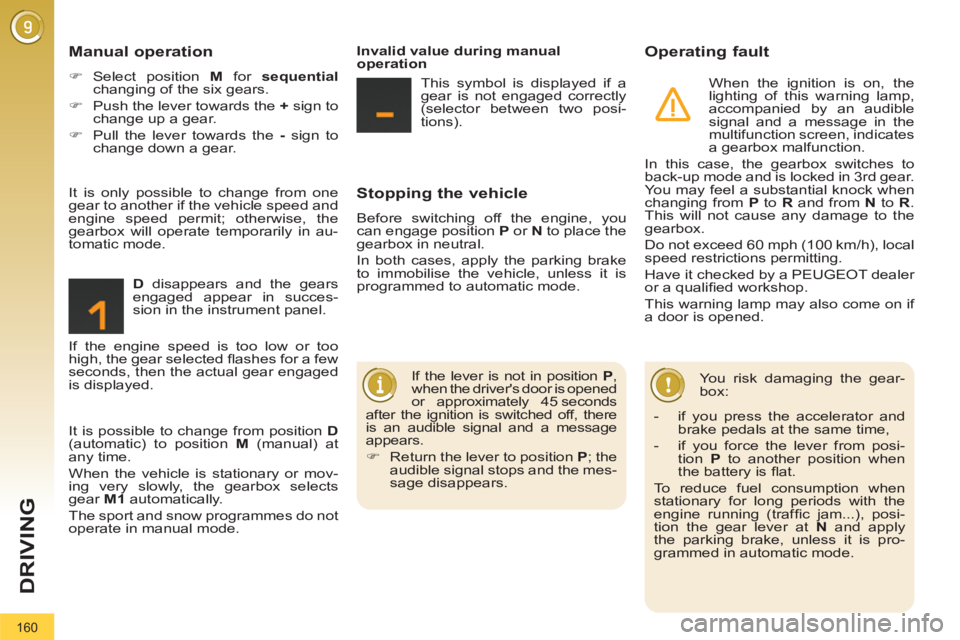 PEUGEOT 3008 2011.5  Owners Manual 160
DRIVING
   
Stopping the vehicle 
 
Before switching off the engine, you 
can engage position  P 
 or  N 
 to place the 
gearbox in neutral. 
  In both cases, apply the parking brake 
to immobilis