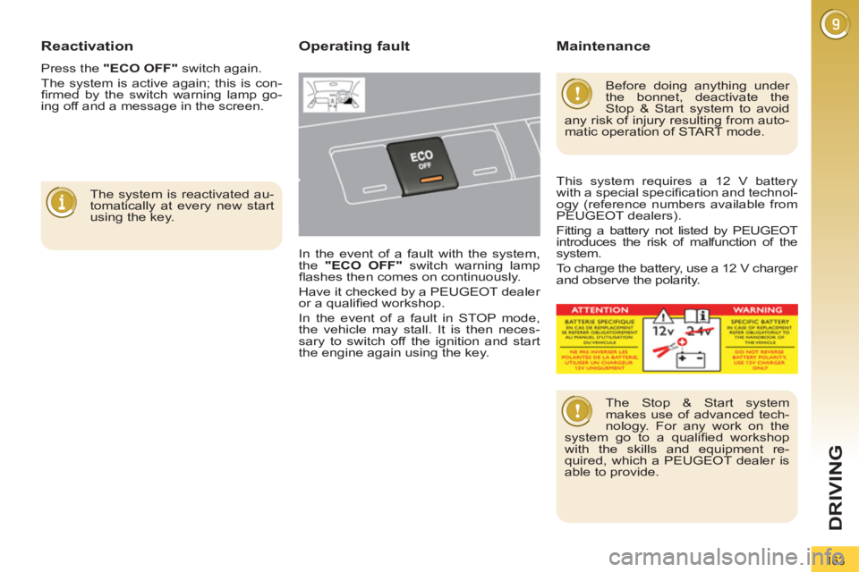 PEUGEOT 3008 2011.5  Owners Manual 163
DRIVING
   
Reactivation 
 
Press the  "ECO OFF" 
 switch again. 
  The system is active again; this is con-
ﬁ rmed by the switch warning lamp go-
ing off and a message in the screen. 
   
The s