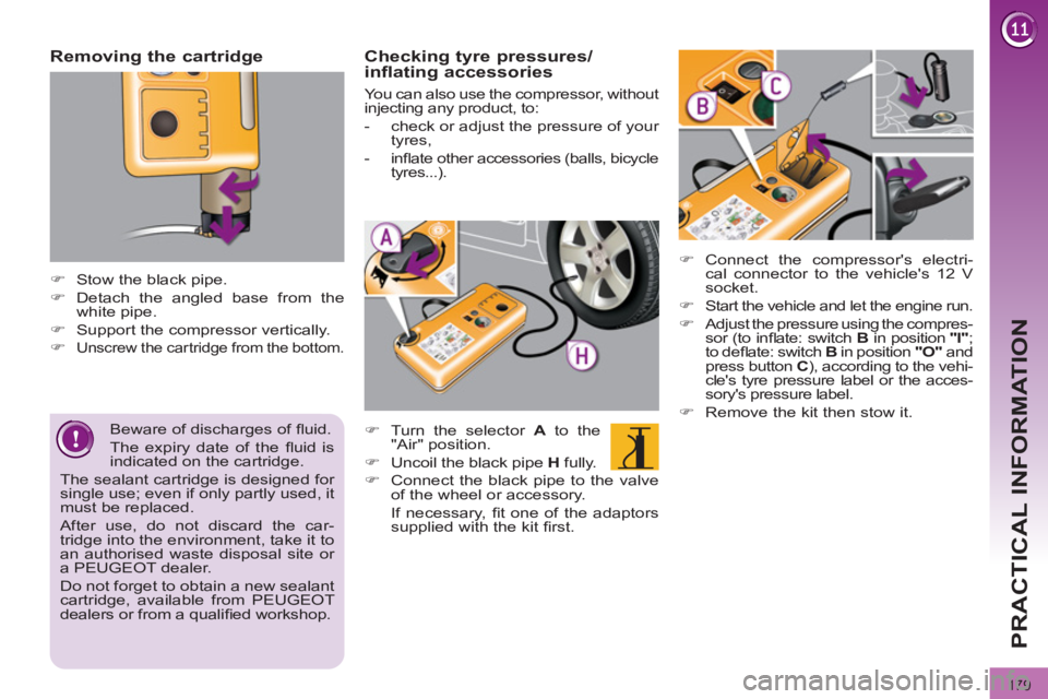 PEUGEOT 3008 2011.5  Owners Manual 179
PRACTICAL INFORMATION
   
Removing the cartridge 
 
 
 
 
�) 
  Stow the black pipe. 
   
�) 
  Detach the angled base from the 
white pipe. 
   
�) 
  Support the compressor vertically. 
   
�) 
