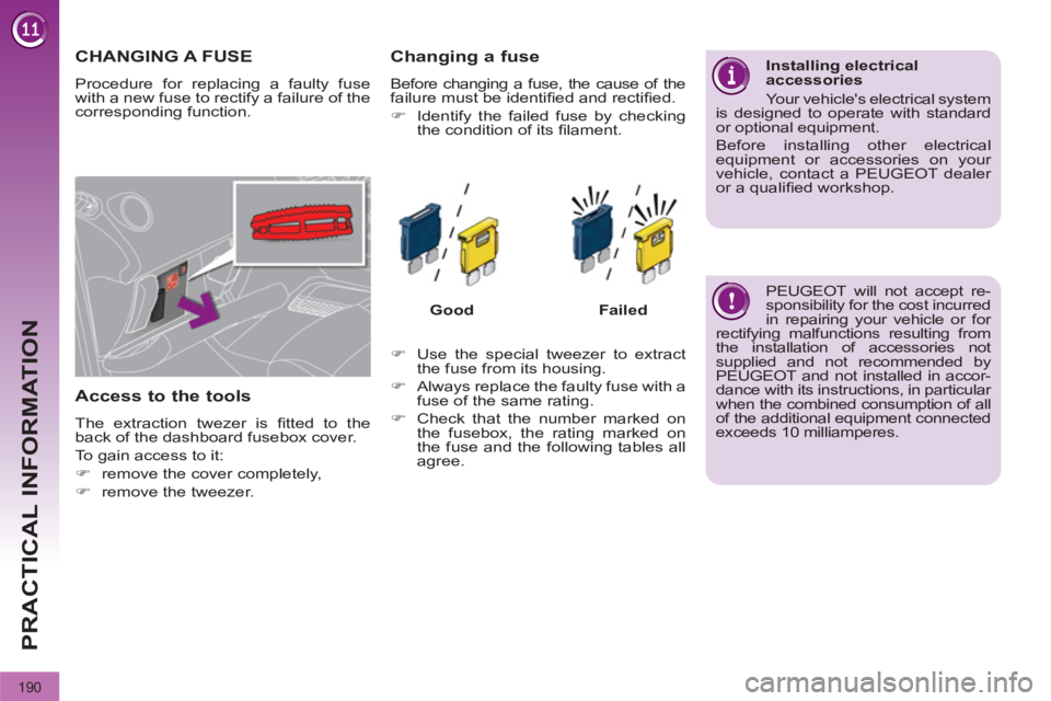 PEUGEOT 3008 2011.5  Owners Manual 190
PRACTICAL INFORMATION
   
 
 
 
 
 
 
 
 
 
 
 
 
 
 
 
 
 
 
 
CHANGING A FUSE 
 
Procedure for replacing a faulty fuse 
with a new fuse to rectify a failure of the 
corresponding function. 
   
