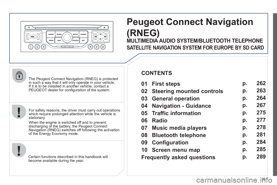 PEUGEOT 3008 2011.5  Owners Manual 261
   
The Peugeot Connect Navigation (RNEG) is protected 
in such a way that it will only operate in your vehicle. 
If it is to be installed in another vehicle, contact a 
PEUGEOT dealer for conﬁ 