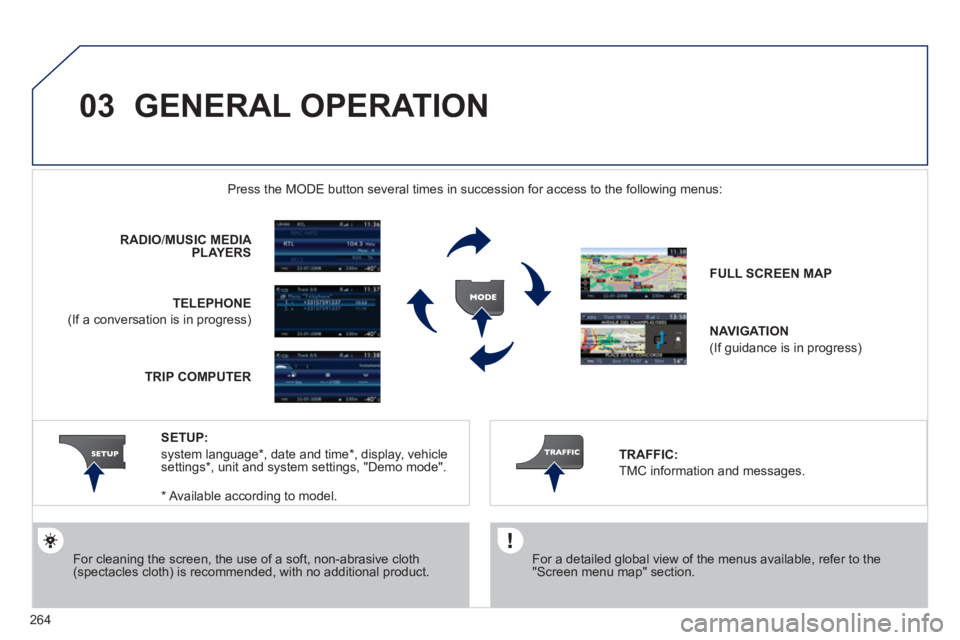 PEUGEOT 3008 2011.5  Owners Manual 264
03  GENERAL OPERATION 
 
 
For a detailed global view of the menus available, refer to the 
"Screen menu map" section.  
     
 
 
 
 
 
 
 
 
 
Press the MODE button several times in succession f