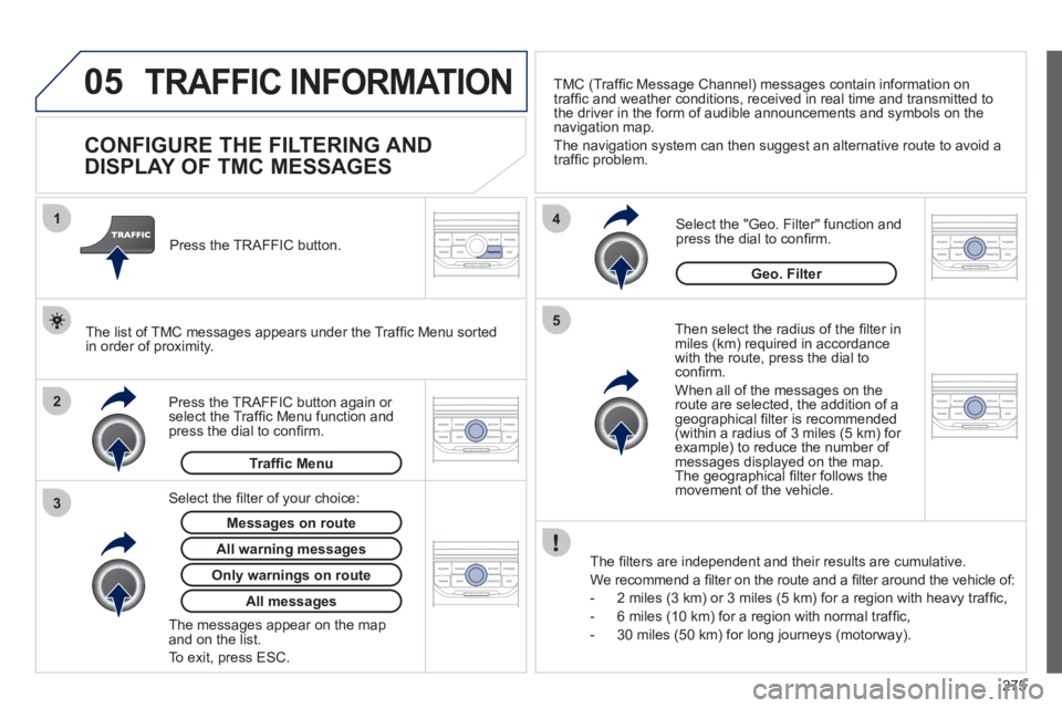 PEUGEOT 3008 2011.5  Owners Manual 275
05
2 1
3
4
5
 TRAFFIC INFORMATION 
   
 
 
 
 
 
 
 
 
CONFIGURE THE FILTERING AND 
DISPLAY OF TMC MESSAGES 
   
Then select the radius of the ﬁ lter in 
miles (km) required in accordance 
with 