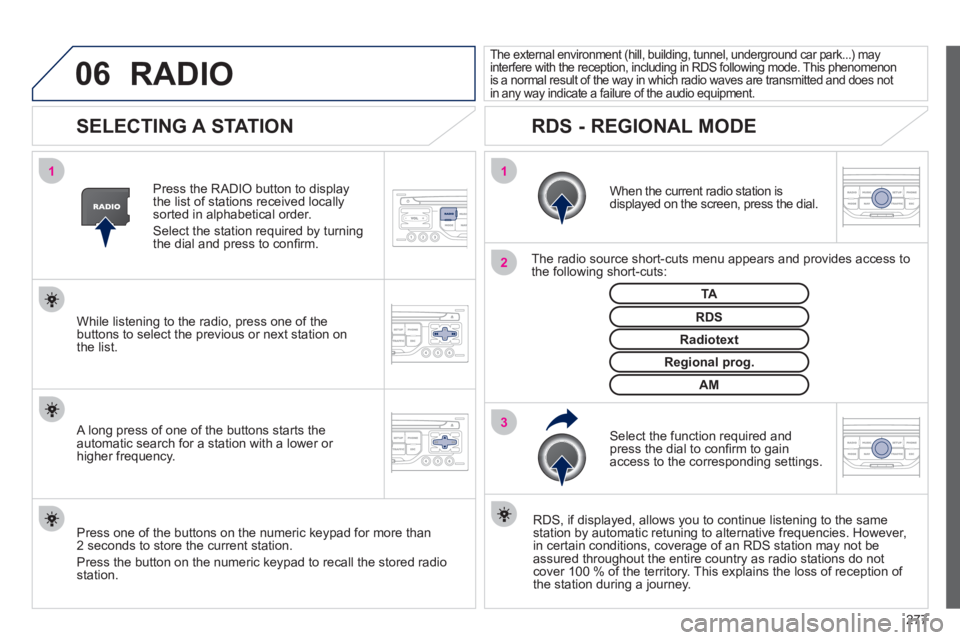 PEUGEOT 3008 2011.5  Owners Manual 277
06
3 2 1 1
 
 
 
 
 
 
 
SELECTING A STATION 
 
 
When the current radio station is 
displayed on the screen, press the dial.  
   
The radio source short-cuts menu appears and provides access to 