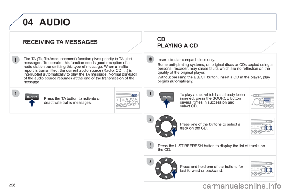 PEUGEOT 3008 2011.5  Owners Manual 298
04
1
2
3
1
SOURCE
  AUDIO 
 
 
Insert circular compact discs only. 
  Some anti-pirating systems, on original discs or CDs copied using a 
personal recorder, may cause faults which are no reﬂ ec