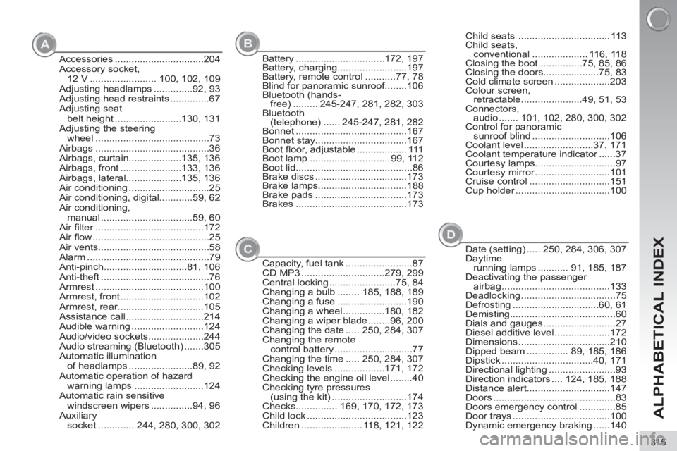 PEUGEOT 3008 2011.5 Owners Manual A
CB
D
315
ALPHABETICAL INDEX
Accessories ................................204
Accessory socket,
12 V ........................ 100, 102, 109
Adjusting headlamps ..............92, 93
Adjusting head res PEUGEOT 3008 2011.5 Owners Manual A
CB
D
315
ALPHABETICAL INDEX
Accessories ................................204
Accessory socket,
12 V ........................ 100, 102, 109
Adjusting headlamps ..............92, 93
Adjusting head res