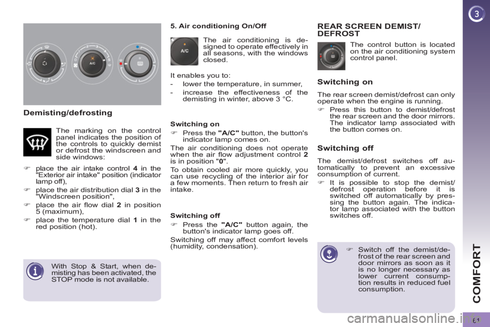 PEUGEOT 3008 2011.5 Repair Manual 61
COMFORT
   
Demisting/defrosting 
 
The control button is located 
on the air conditioning system 
control panel. 
   
 
 
 
 
 
 
 
REAR SCREEN DEMIST/
DEFROST 
   
 
 
�) 
  Switch off the demist
