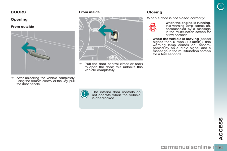 PEUGEOT 3008 2011.5 Manual Online 83
ACCESS
   
 
 
 
 
 
 
 
 
 
 
DOORS 
 
 
 
�) 
 After unlocking the vehicle completely 
using the remote control or the key, pull 
the door handle.  
 
 
 
 
 
From inside 
   
 
�) 
  Pull the do