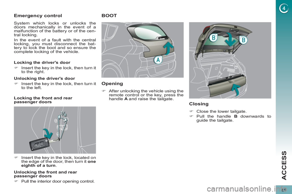 PEUGEOT 3008 2011.5 Manual Online 85
ACCESS
   
 
 
 
 
 
Emergency control 
 
System which locks or unlocks the 
doors mechanically in the event of a 
malfunction of the battery or of the cen-
tral locking. 
  In the event of a fault