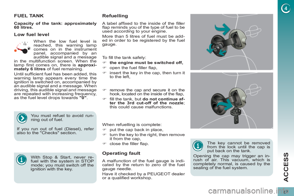 PEUGEOT 3008 2011.5 Manual Online 87
ACCESS
   
The key cannot be removed 
from the lock until the cap is 
put back on the tank. 
  Opening the cap may trigger an in-
rush of air. This vacuum, which is 
completely normal, is caused by
