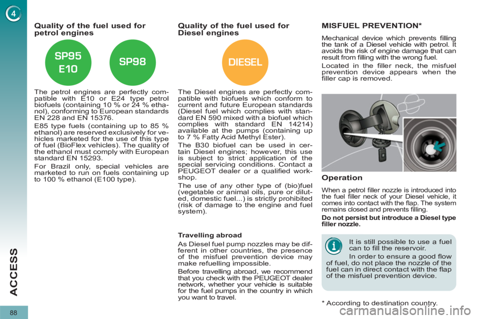 PEUGEOT 3008 2011.5  Owners Manual DIESEL
88
ACCESS
   
 
 
 
 
 
 
 
 
 
Quality of the fuel used for 
petrol engines 
   
The petrol engines are perfectly com-
patible with E10 or E24 type petrol 
biofuels (containing 10 % or 24 % et