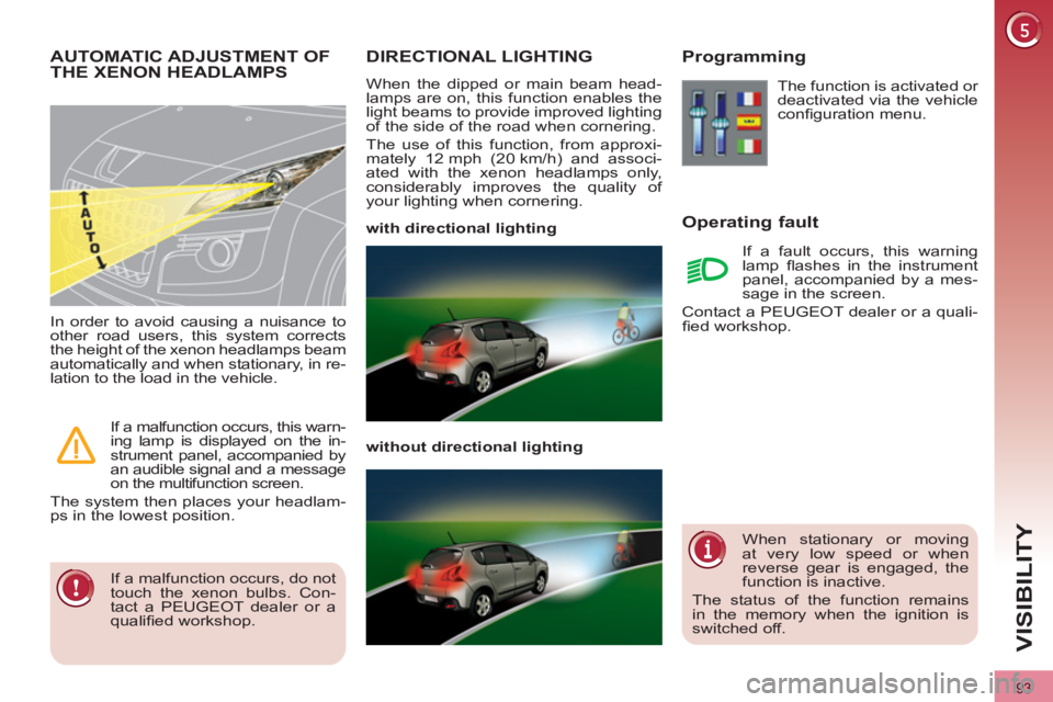 PEUGEOT 3008 2011.5  Owners Manual 93
VISIBILITY
   
 
 
 
 
 
 
 
DIRECTIONAL LIGHTING 
 
When the dipped or main beam head-
lamps are on, this function enables the 
light beams to provide improved lighting 
of the side of the road wh