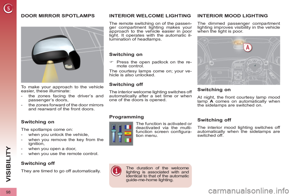 PEUGEOT 3008 2011.5  Owners Manual 98
VISIBILITY
   
 
 
 
 
 
 
 
INTERIOR MOOD LIGHTING 
 
The dimmed passenger compartment 
lighting improves visibility in the vehicle 
when the light is poor. 
   
 
 
 
 
INTERIOR WELCOME LIGHTING 